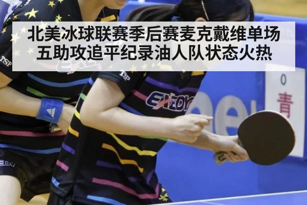 北美冰球联赛季后赛麦克戴维单场五助攻追平纪录油人队状态火热