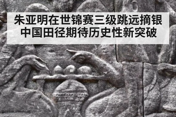 朱亚明在世锦赛三级跳远摘银 中国田径期待历史性新突破