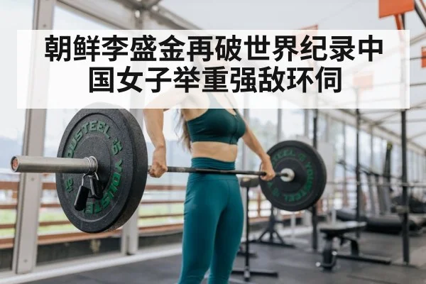 朝鲜李盛金再破世界纪录中国女子举重强敌环伺