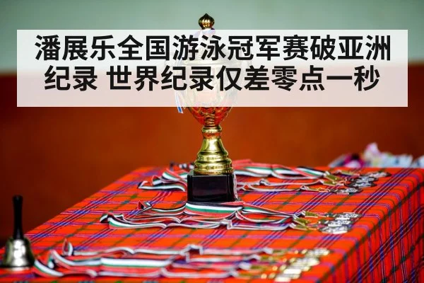 潘展乐全国游泳冠军赛破亚洲纪录 世界纪录仅差零点一秒