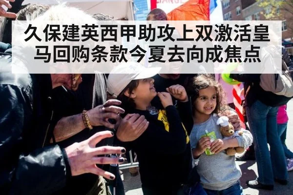 久保建英西甲助攻上双激活皇马回购条款今夏去向成焦点
