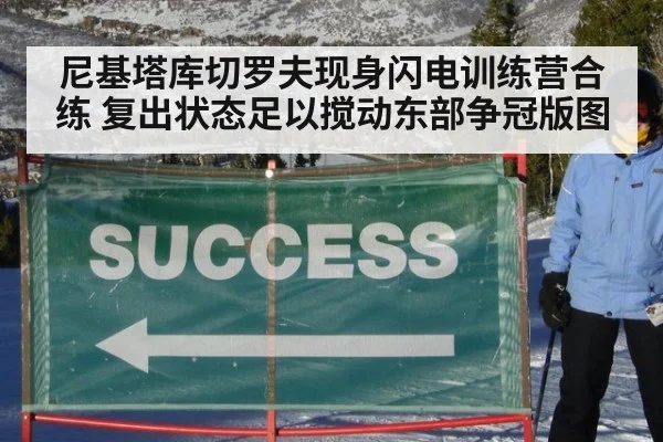 尼基塔库切罗夫现身闪电训练营合练 复出状态足以搅动东部争冠版图