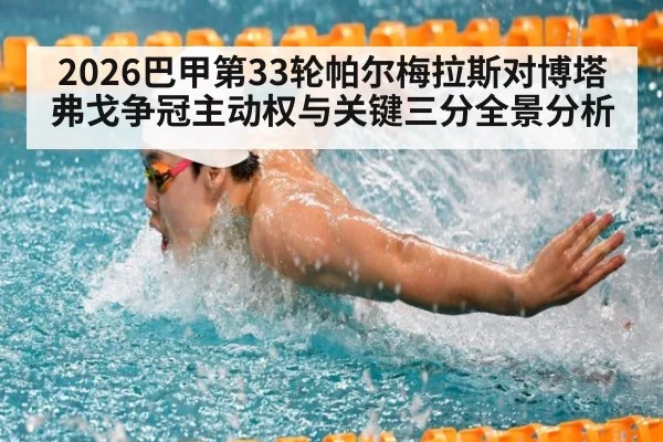 2026巴甲第33轮帕尔梅拉斯对博塔弗戈争冠主动权与关键三分全景分析